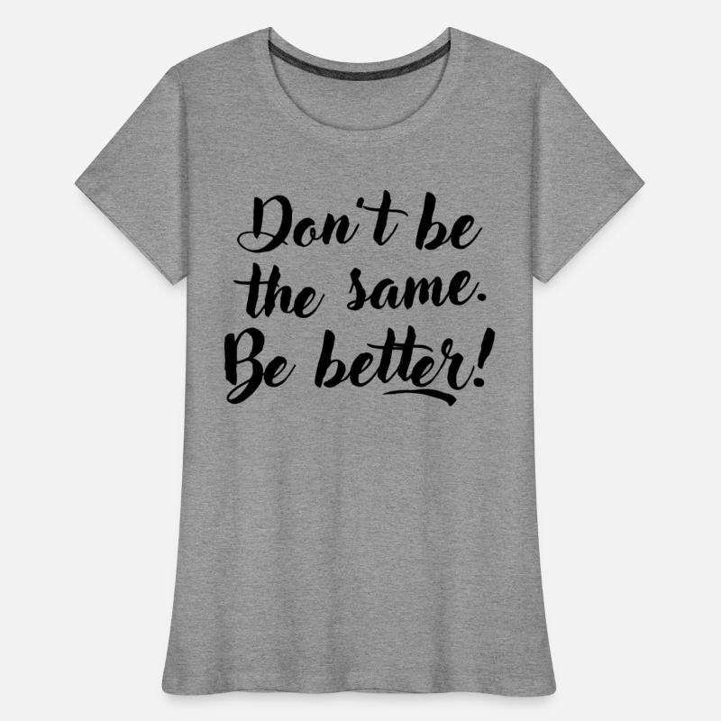 Don't be the same. Be better.