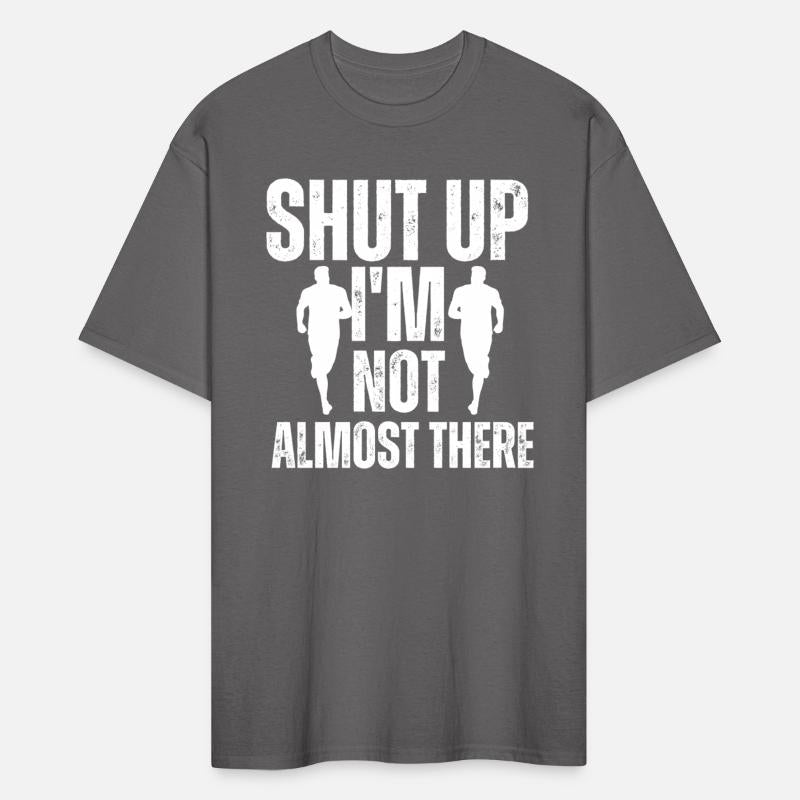 Shut Up I'm Not Almost There Funny Running Shirts
