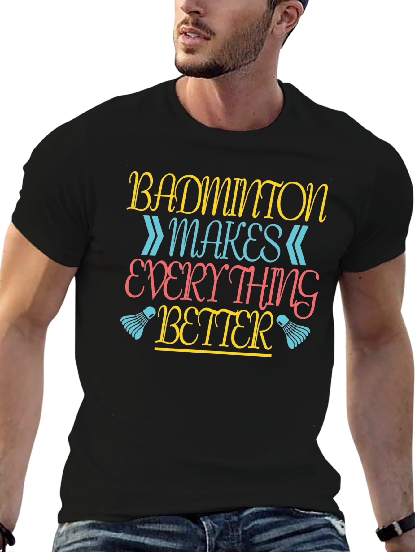 Badminton Makes Everything Better T-Shirt