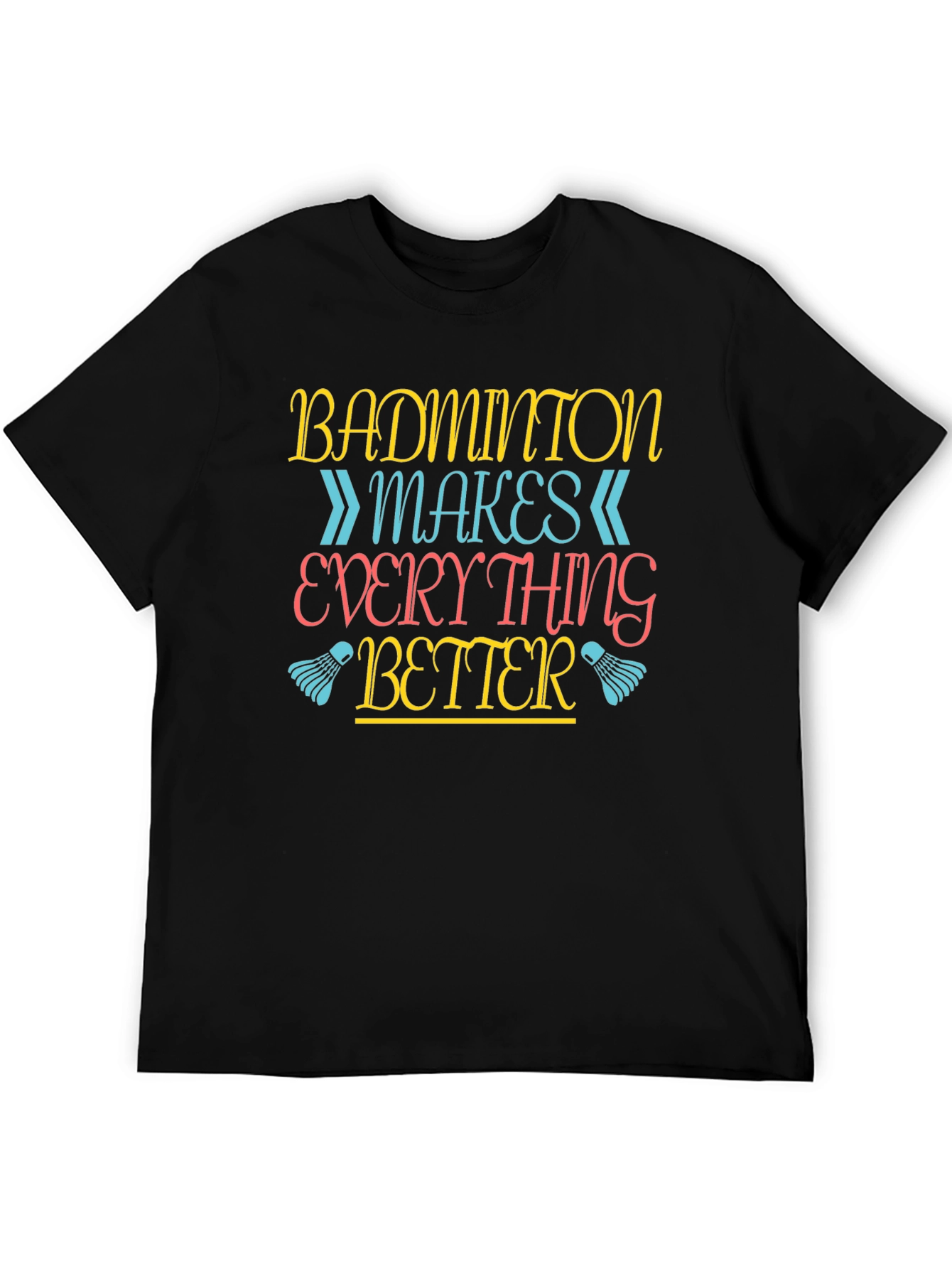 Badminton Makes Everything Better T-Shirt