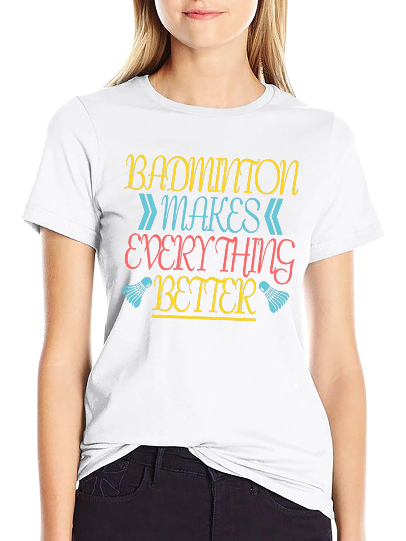 Badminton Makes Everything Better T-Shirt
