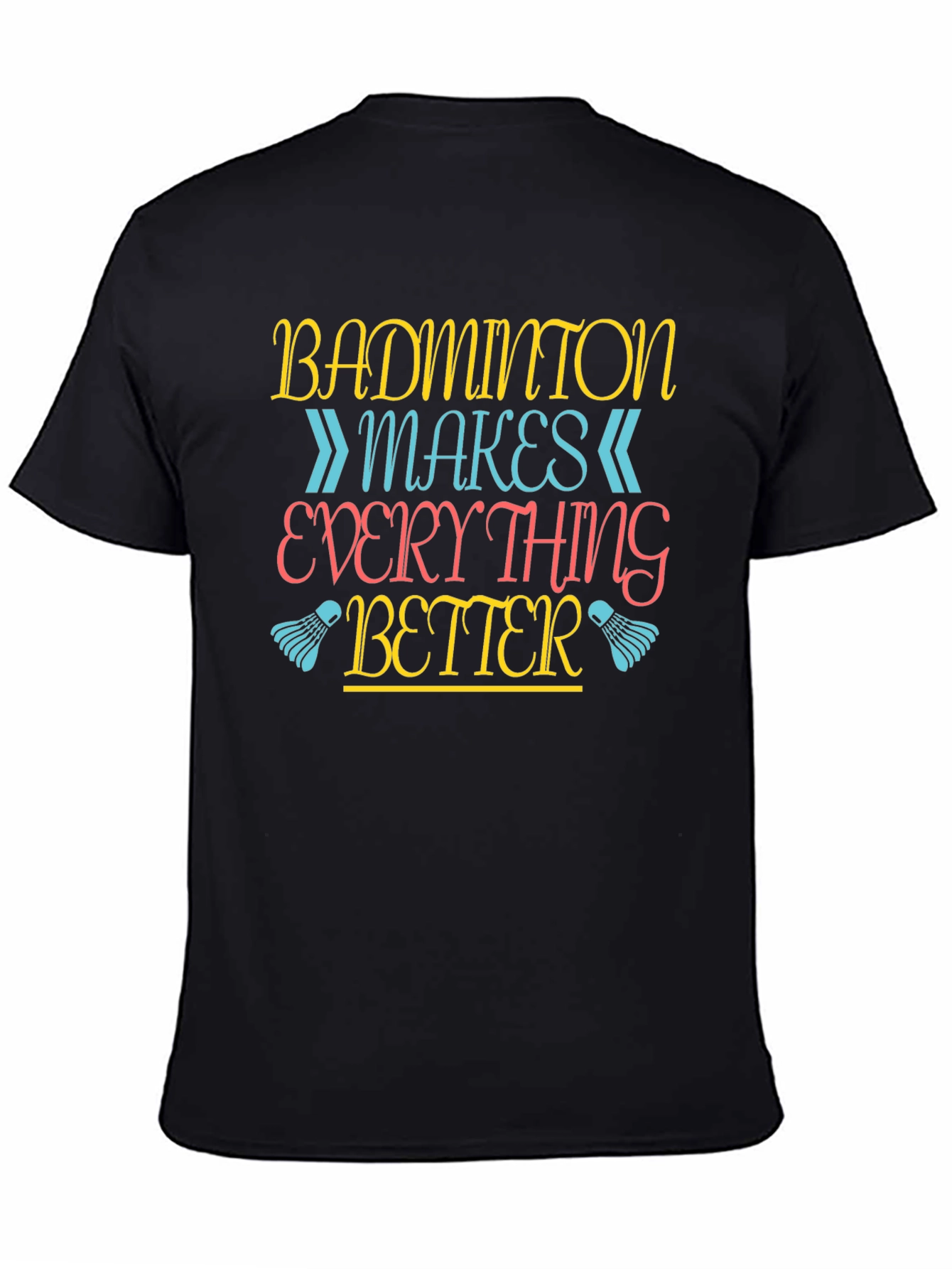 Badminton Makes Everything Better T-Shirt