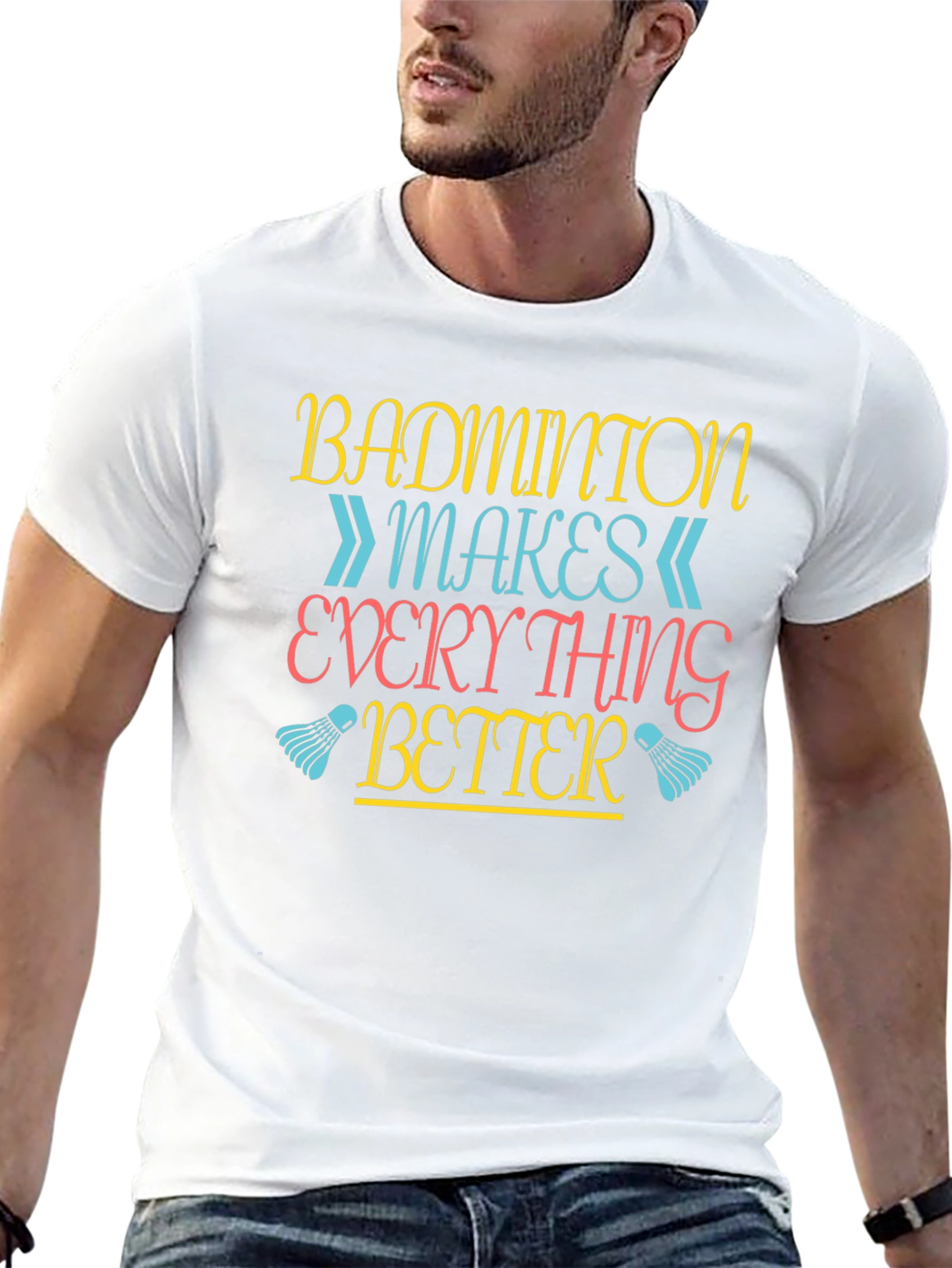 Badminton Makes Everything Better T-Shirt
