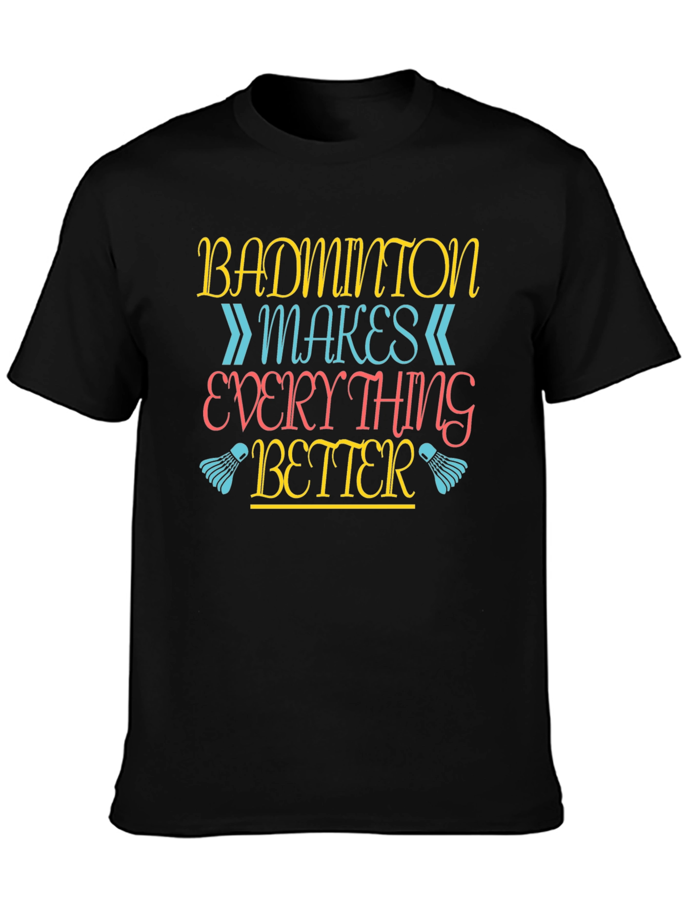 Badminton Makes Everything Better T-Shirt