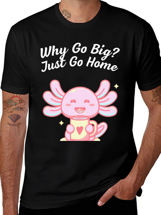 Cute Axolotl T-Shirt - Why Go Big Just Go Home