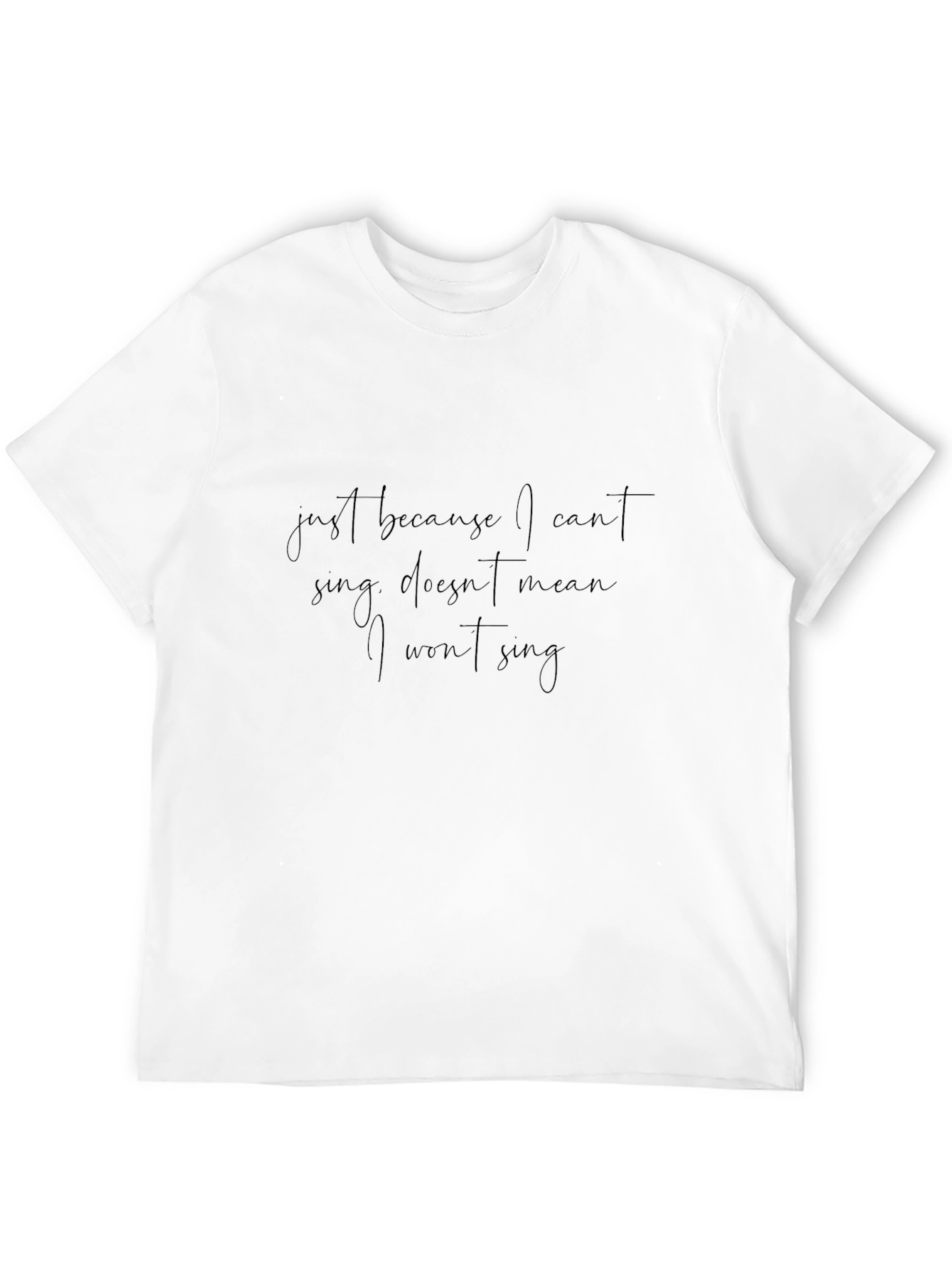 Just Because I Cant Sing T-Shirt