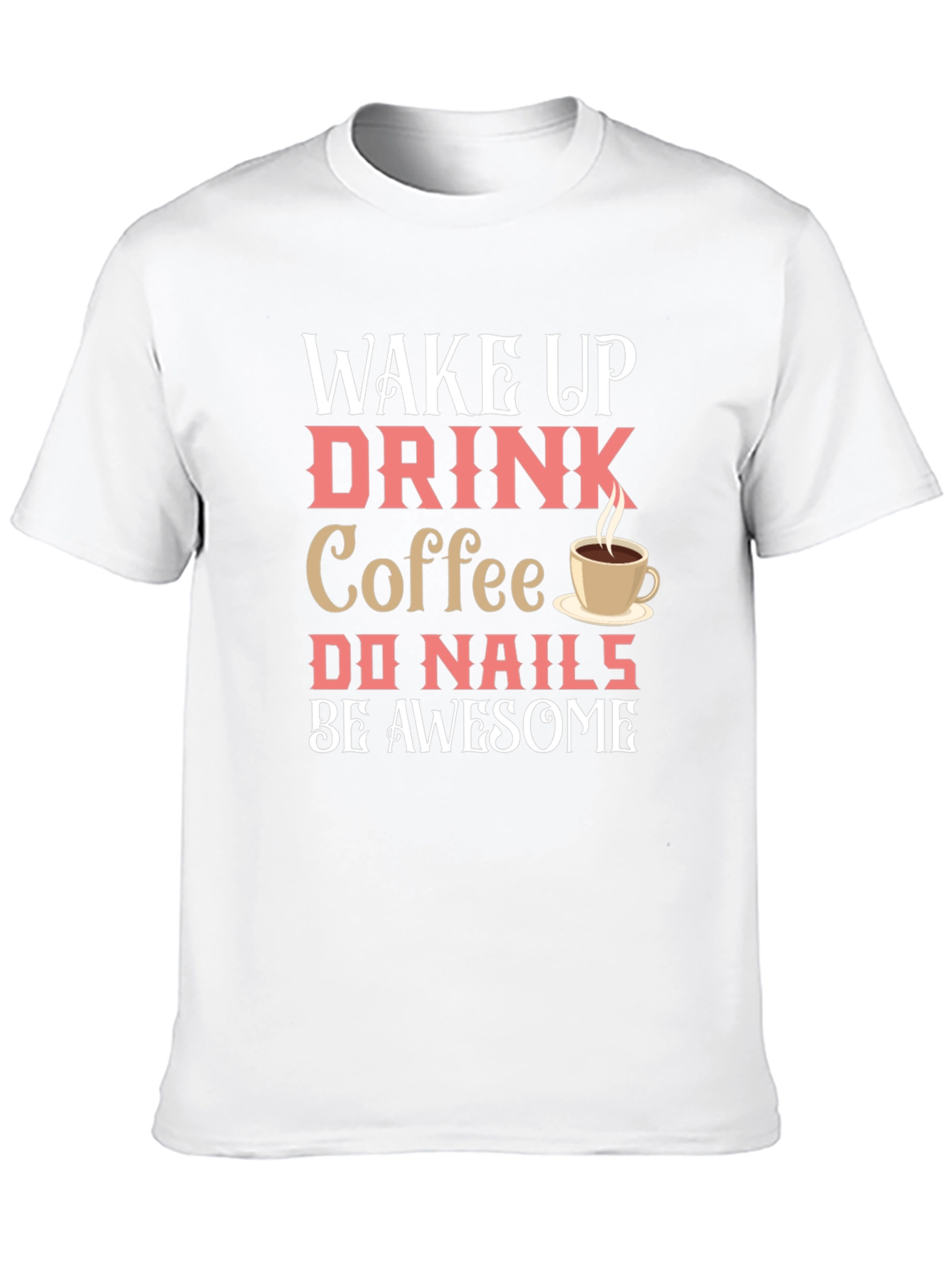 Wake Up Drink Coffee Do Nails Be Awesome T-Shirt