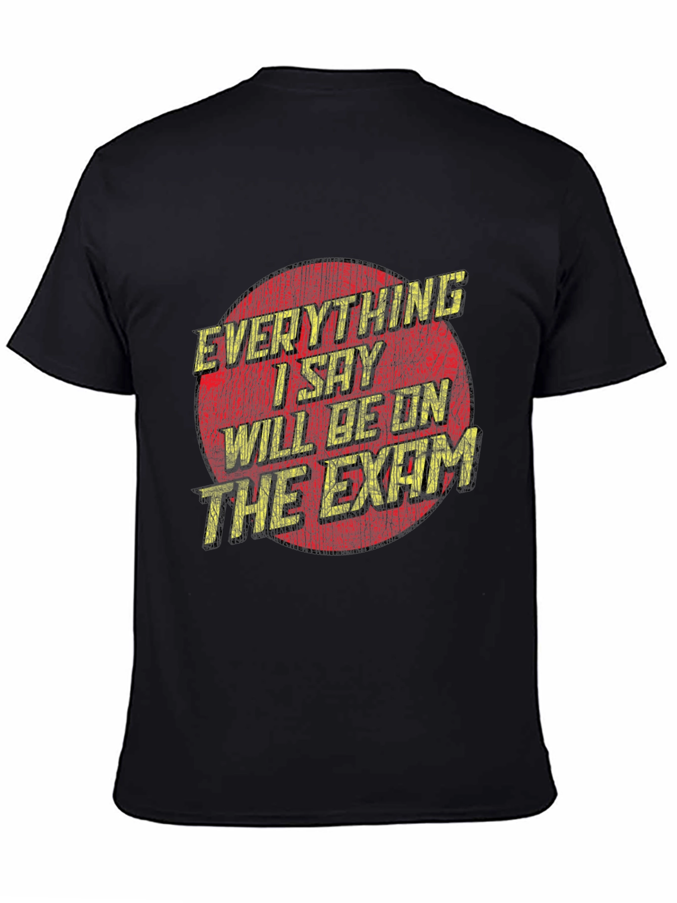 Everything I Say Will Be On The Exam T-Shirt
