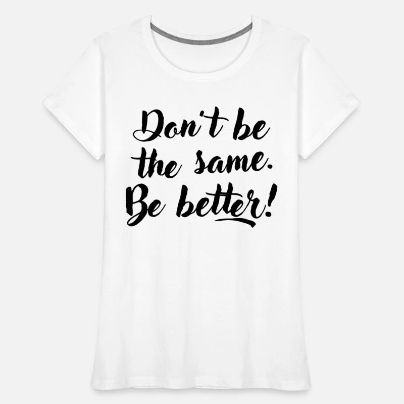 Don't be the same. Be better.