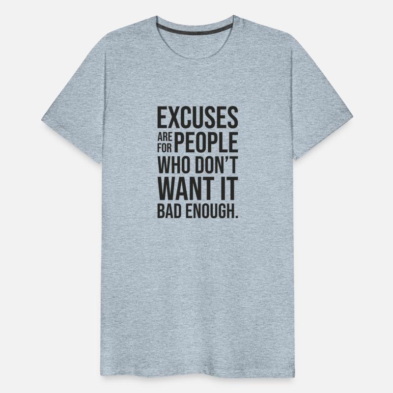 excuses are for people who dont want it bad enough