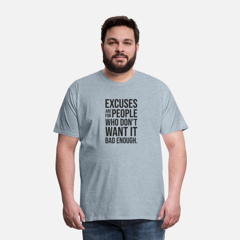 excuses are for people who dont want it bad enough