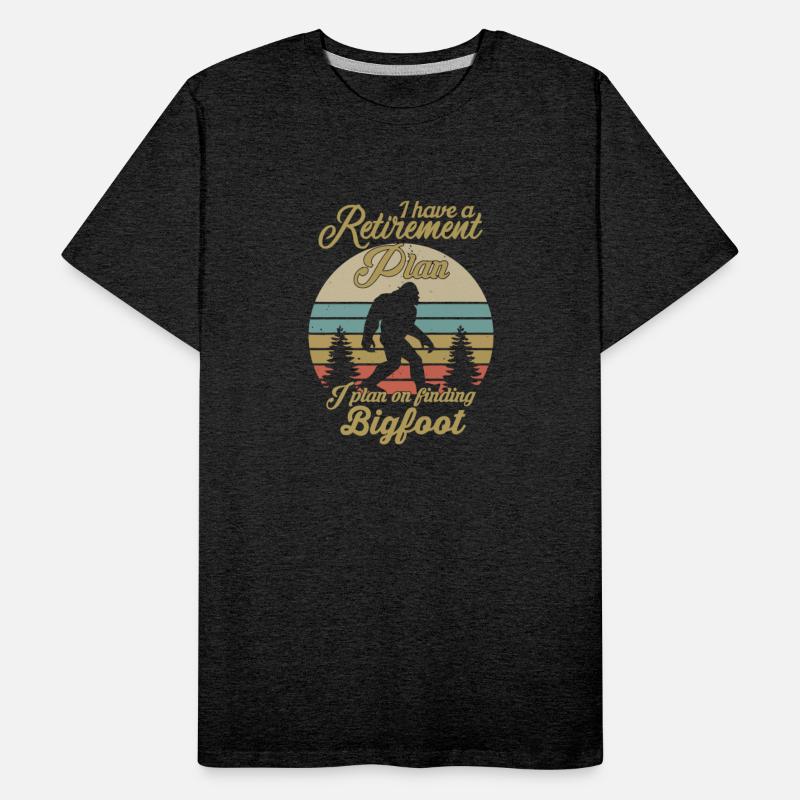 I HAVE A RETIREMENT PLAN I PLAN ON FINDING BIGFOOT
