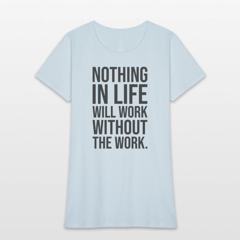 nothing in life will work without the work