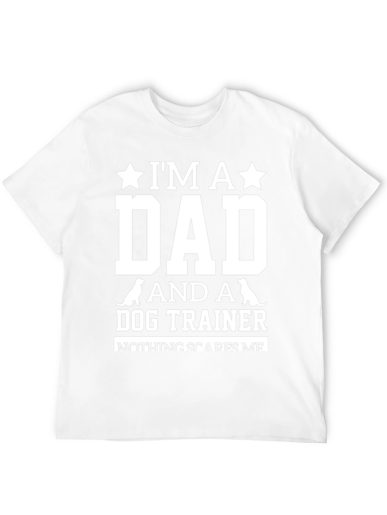 Dog Trainer Dad T-Shirt: Nothing Scares Me!