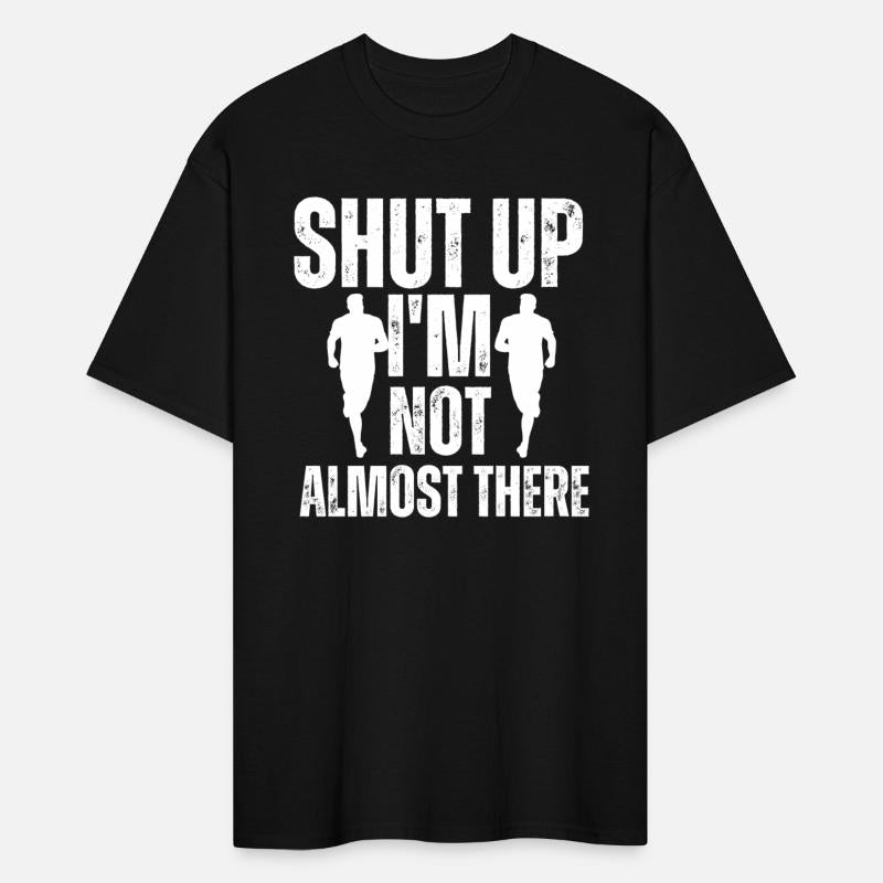 Shut Up I'm Not Almost There Funny Running Shirts