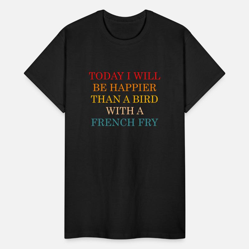 TODAY I WILL BE HAPPIER THAN A BIRD WITH A FRENCH