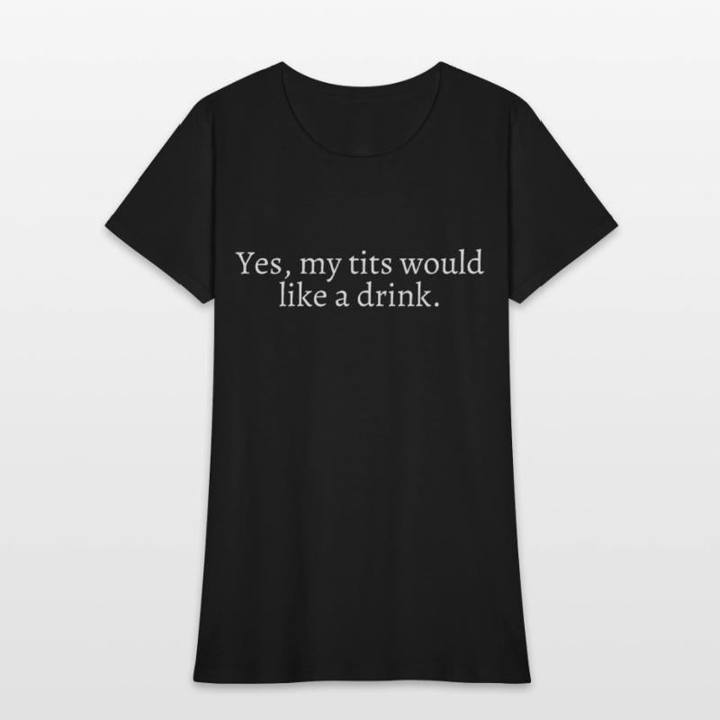Yes My Tits Would Like A Drink (in white letters)