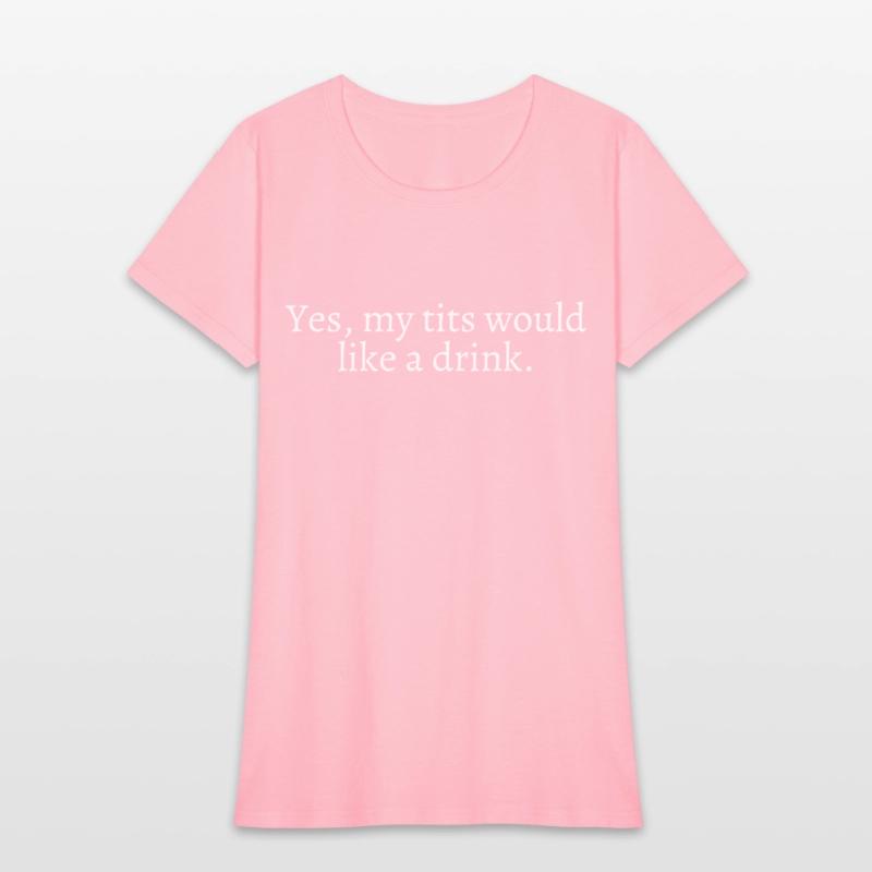 Yes My Tits Would Like A Drink (in white letters)