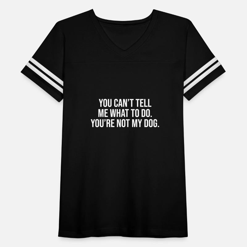 You Can't Tell Me What To Do You're Not My Dog